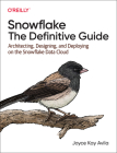 Snowflake: The Definitive Guide: Architecting, Designing, and Deploying on the Snowflake Data Cloud By Joyce Kay Avila Cover Image
