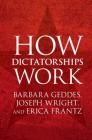 How Dictatorships Work: Power, Personalization, and Collapse By Barbara Geddes, Joseph Wright, Erica Frantz Cover Image