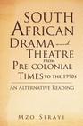South African Drama and Theatre from Pre-colonial Times to the 1990s: An Alternative Reading By Mzo Sirayi Cover Image