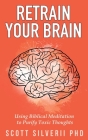 Retrain Your Brain: Using Biblical Meditation To Purify Toxic Thoughts By Scott Silverii Cover Image