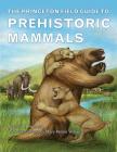 The Princeton Field Guide to Prehistoric Mammals (Princeton Field Guides #112) By Donald R. Prothero, Mary Persis Williams (Illustrator) Cover Image