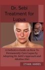 Dr Sebi Treatment for Lupus: A Definitive Guide on How To Permanently Cure Lupus by Adopting Dr. Sebi's Approach and Alkaline Diet Cover Image