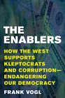 The Enablers: How the West Supports Kleptocrats and Corruption - Endangering Our Democracy By Frank Vogl Cover Image