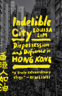 Indelible City: Dispossession and Defiance in Hong Kong By Louisa Lim Cover Image