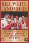 Red, White, and Gold: Canada at the World Junior Championships 1974-1999 By Andrew Podnieks Cover Image