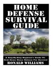 Home Defense Survival Guide: A Step-By-Step Beginner's Guide To Grid Down Home Defense For Survival By Ronald Williams Cover Image