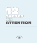 Twelve Theses on Attention By The Friends of Attention, D. Graham Burnett (Editor), Stevie Knauss (Editor) Cover Image