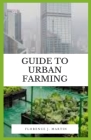 Guide to Urban Farming: Urban agriculture is often confused with community gardening, homesteading or subsistence farming. Cover Image