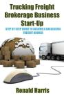 Trucking Freight Brokerage Business Start-Up: Step By Step Guide To Become a Successful Freight Broker Cover Image