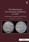 The Manchester Art Treasures Exhibition of 1857: Entrepreneurs, Connoisseurs and the Public By Elizabetha Pergam Cover Image