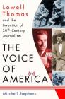 The Voice of America: Lowell Thomas and the Invention of 20th-Century Journalism Cover Image