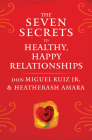 The Seven Secrets to Healthy, Happy Relationships (Toltec Wisdom Series) By don Miguel Ruiz, Heather Ash Amara Cover Image