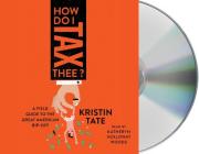 How Do I Tax Thee?: A Field Guide to the Great American Rip-Off By Kristin Tate, Katheryn Holloway Woods (Read by), Kristin Tate (Read by) Cover Image