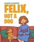Felix, Not a Dog By Dawn Dawson Cover Image