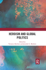Heroism and Global Politics By Veronica Kitchen (Editor), Jennifer G. Mathers (Editor) Cover Image