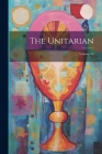 The Unitarian; Volume 12 By Anonymous Cover Image