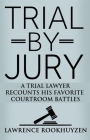 Trial by Jury: A Trial Lawyer Recounts His Favorite Courtroom Battles By Lawrence Rookhuyzen Cover Image