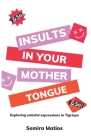 Insults In Your Mother Tongue: Exploring Colorful Expressions in Tigrinya By Semira Matios Cover Image