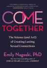 Come Together: The Science (and Art!) of Creating Lasting Sexual Connections By Emily Nagoski, PhD Cover Image