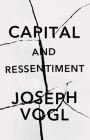 Capital and Ressentiment: A Short Theory of the Present By Joseph Vogl, Neil Solomon (Translator) Cover Image