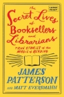 The Secret Lives of Booksellers and Librarians: Their stories are better than the bestsellers By James Patterson, Matt Eversmann Cover Image