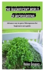 The Magnificent World of Microgreens: Advance way to grow Microgreens for beginners care guide Cover Image