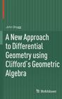 A New Approach to Differential Geometry Using Clifford's Geometric Algebra By John Snygg Cover Image