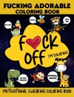 F*ck Off, I'm Coloring, Fucking Adorable Coloring Book, Motivational Swearing Coloring Book: F ck Off, I'm Coloring Swear Word Coloring Book, Fcking A By Mandala Mantiz Cover Image