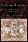 The Ten-Thousand Year Fever: Rethinking Human and Wild-Primate Malarias (New Frontiers in Historical Ecology) By Loretta A. Cormier Cover Image