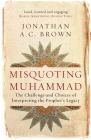 Misquoting Muhammad: The Challenge and Choices of Interpreting the Prophet's Legacy (Islam in the Twenty-First Century) By Jonathan A.C. Brown Cover Image