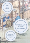 Porcelain for the Emperor: Manufacture and Technocracy in Qing China By Kai Jun Chen Cover Image