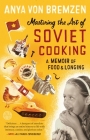 Mastering the Art of Soviet Cooking: A Memoir of Food and Longing By Anya von Bremzen Cover Image
