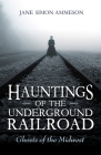 Hauntings of the Underground Railroad: Ghosts of the Midwest Cover Image