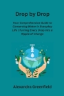 Drop by Drop: Your Comprehensive Guide to Conserving Water in Everyday Life Turning Every Drop into a Ripple of Change Cover Image