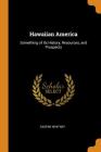 Hawaiian America: Something of Its History, Resources, and Prospects By Caspar Whitney Cover Image