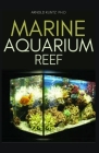 Marine Aquarium Reef: Basic Step by Step Guide to a Tropical Marine Life for Beginners and Dummies Cover Image