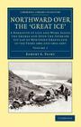 Northward Over the Great Ice: A Narrative of Life and Work Along the Shores and Upon the Interior Ice-Cap of Northern Greenland in the Years 1886 an By Robert E. Peary Cover Image