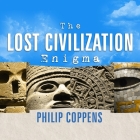 The Lost Civilization Enigma: A New Inquiry Into the Existence of Ancient Cities, Cultures, and Peoples Who Pre-Date Recorded History By Philip Coppens, David Drummond (Read by) Cover Image