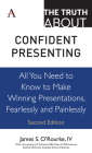 The Truth about Confident Presenting: All You Need to Know to Make Winning Presentations, Fearlessly and Painlessly By James S. O'Rourke IV Cover Image