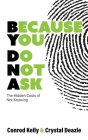 Because You Do Not Ask: The Hidden Costs of Not Knowing By Conrod Kelly, Crystal Deazle Cover Image