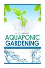 Aquaponic Gardening: The Secret Beginners Guide to Building a Beautiful Backyard Aquaponic Garden Oasis Cover Image