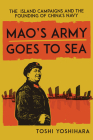 Mao's Army Goes to Sea: The Island Campaigns and the Founding of China's Navy By Toshi Yoshihara Cover Image