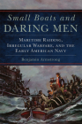 Small Boats and Daring Men: Maritime Raiding, Irregular Warfare, and the Early American Navy (Campaigns and Commanders #66) By Benjamin Armstrong Cover Image
