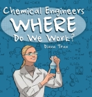 Chemical Engineers Where Do We Work By Diana Tran Cover Image