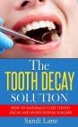 The Tooth Decay Solution: How to Naturally Cure Tooth Decay and Avoid Dental Surgery By Sandi Lane Cover Image