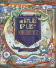 An Atlas of Lost Kingdoms: Discover Mythical Lands, Lost Cities and Vanished Islands (Lost Atlases #1) By Emily Hawkins, Lauren Mark Baldo (Illustrator) Cover Image