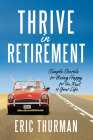 Thrive in Retirement: Simple Secrets for Being Happy for the Rest of Your Life By Eric Thurman Cover Image