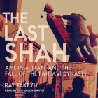 The Last Shah: America, Iran, and the Fall of the Pahlavi Dynasty By Ray Takeyh, Eric Jason Martin (Read by) Cover Image