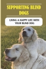 Supporting Blind Dogs: Living A Happy Life With Your Blind Dog: How To Take Care Of A Blind Dog By Signe Turnpaugh Cover Image