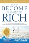 A Millionaire's Guide How to Become Sustainably Rich: A Step-By-Step Guide to Building a Successful, Money-Generating, and Time-Freedom Creating Busin By Clay Clark Cover Image